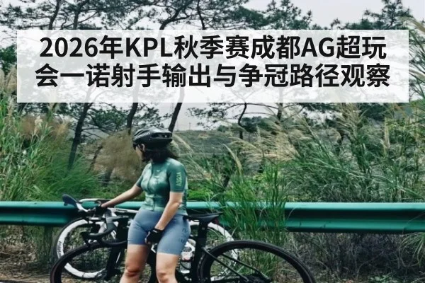 2026年KPL秋季赛成都AG超玩会一诺射手输出与争冠路径观察